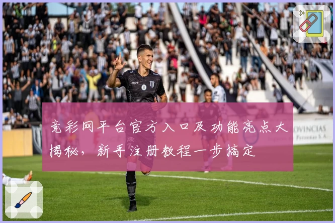 竞彩网平台官方入口及功能亮点大揭秘，新手注册教程一步搞定