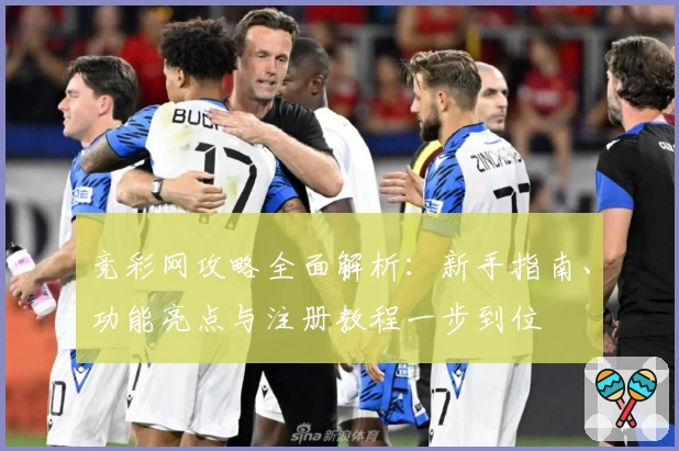 竞彩网攻略全面解析：新手指南、功能亮点与注册教程一步到位