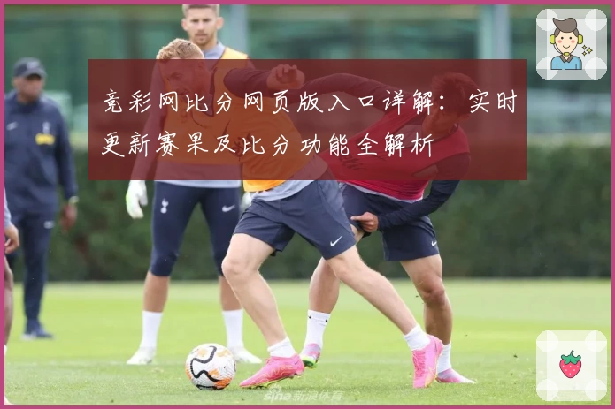 竞彩网比分网页版入口详解：实时更新赛果及比分功能全解析
