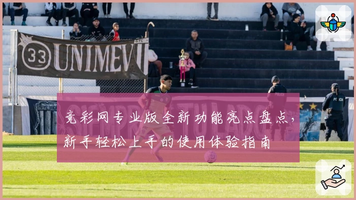 竞彩网专业版全新功能亮点盘点，新手轻松上手的使用体验指南