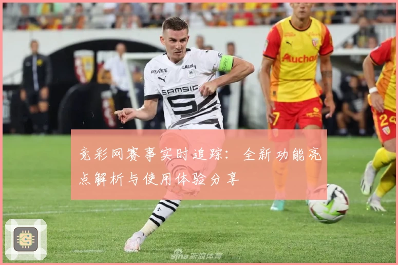 竞彩网赛事实时追踪：全新功能亮点解析与使用体验分享