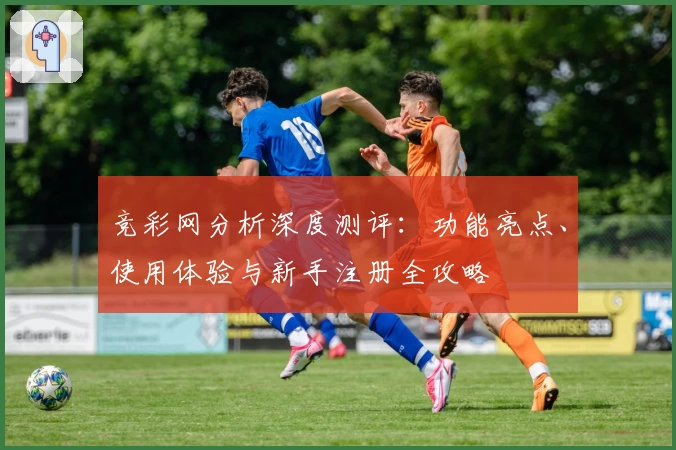竞彩网分析深度测评：功能亮点、使用体验与新手注册全攻略
