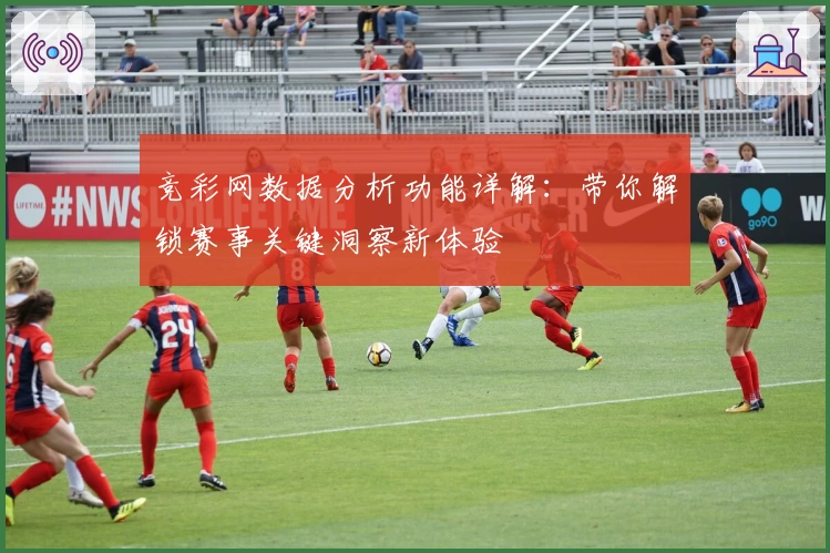 竞彩网数据分析功能详解：带你解锁赛事关键洞察新体验
