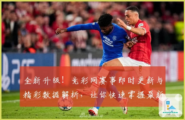 全新升级！竞彩网赛事即时更新与精彩数据解析，让你快速掌握最新动态