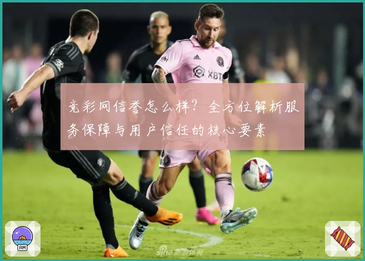 竞彩网信誉怎么样？全方位解析服务保障与用户信任的核心要素