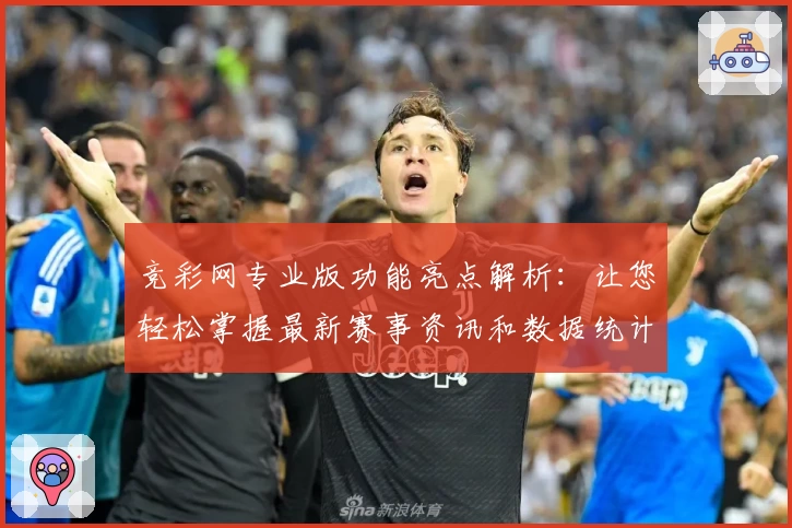 竞彩网专业版功能亮点解析：让您轻松掌握最新赛事资讯和数据统计