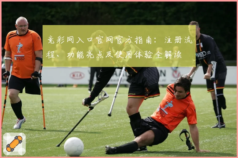 竞彩网入口官网官方指南：注册流程、功能亮点及使用体验全解读