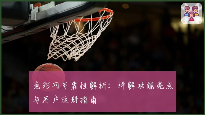 竞彩网可靠性解析：详解功能亮点与用户注册指南