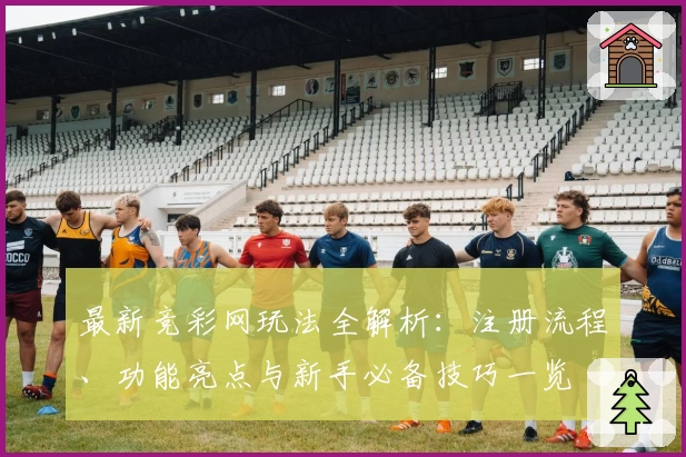 最新竞彩网玩法全解析：注册流程、功能亮点与新手必备技巧一览