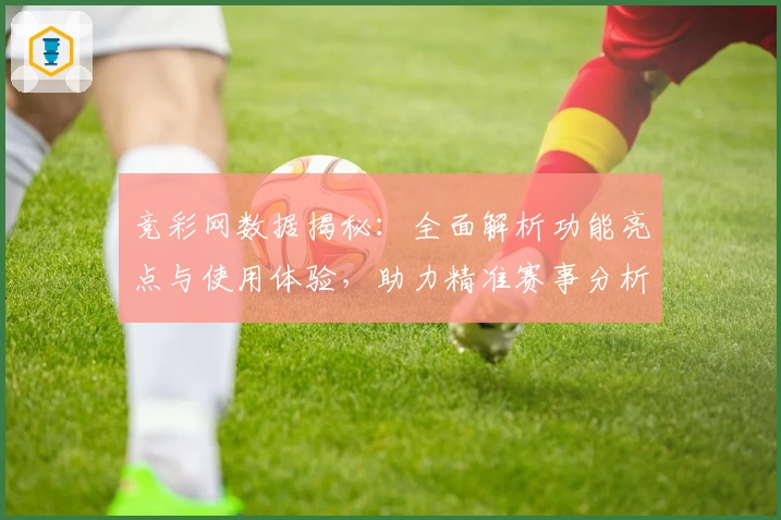 竞彩网数据揭秘：全面解析功能亮点与使用体验，助力精准赛事分析
