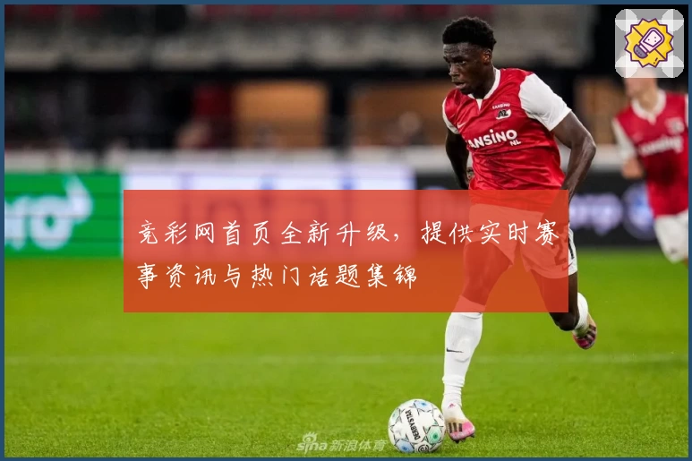 竞彩网首页全新升级，提供实时赛事资讯与热门话题集锦
