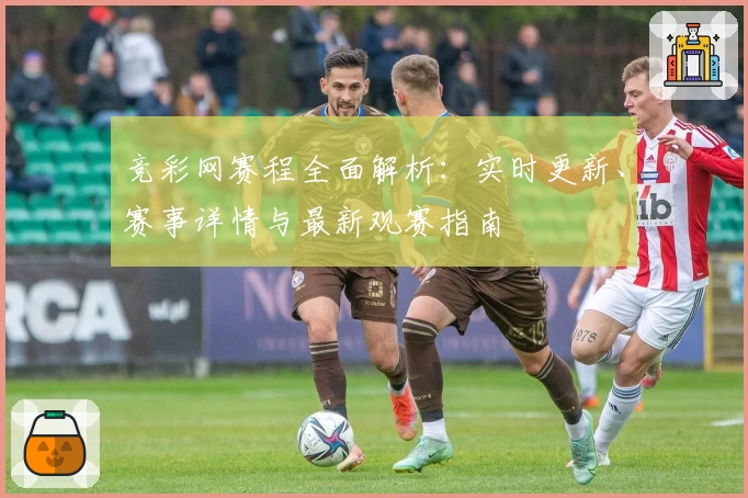 竞彩网赛程全面解析：实时更新、赛事详情与最新观赛指南