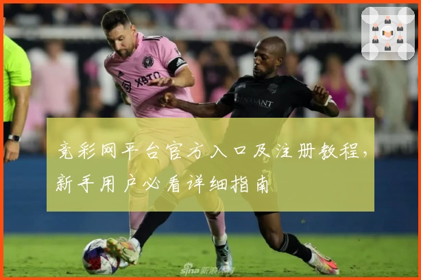 竞彩网平台官方入口及注册教程，新手用户必看详细指南