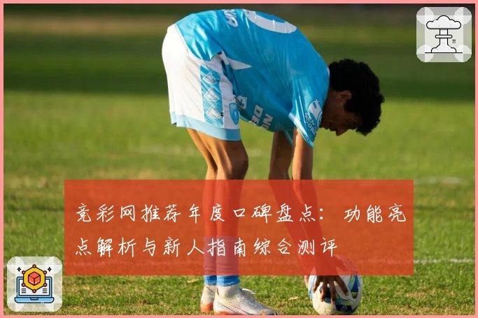 竞彩网推荐年度口碑盘点：功能亮点解析与新人指南综合测评