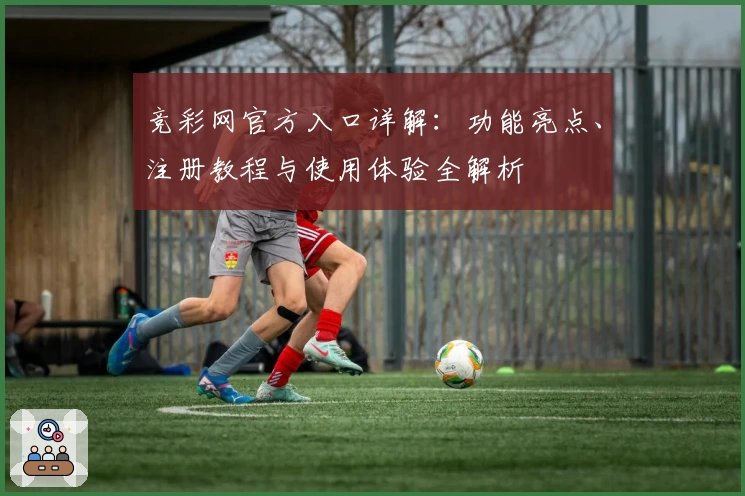竞彩网官方入口详解：功能亮点、注册教程与使用体验全解析