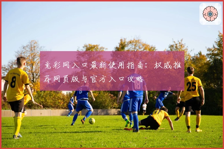 竞彩网入口最新使用指南：权威推荐网页版与官方入口攻略