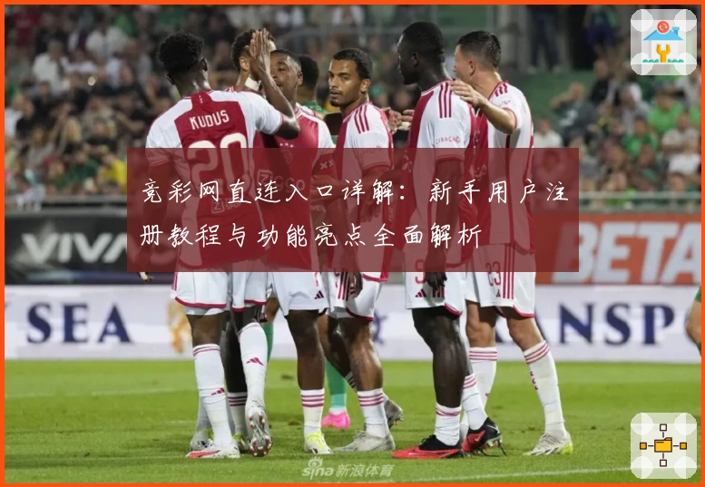 竞彩网直连入口详解：新手用户注册教程与功能亮点全面解析