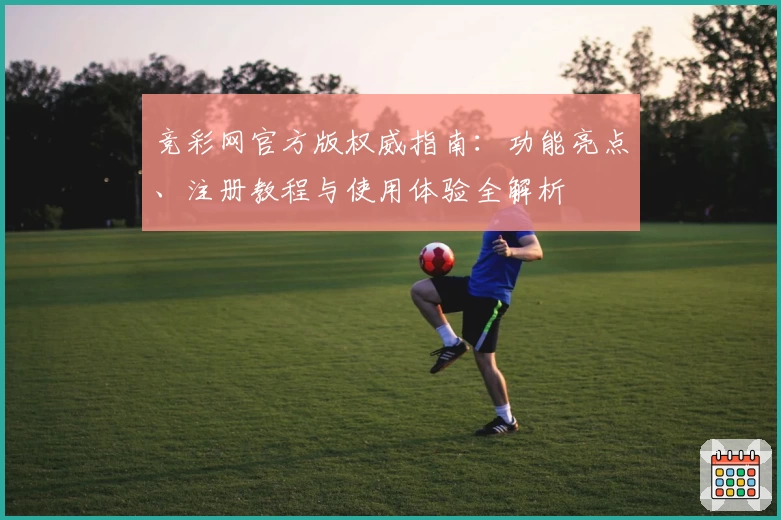 竞彩网官方版权威指南：功能亮点、注册教程与使用体验全解析