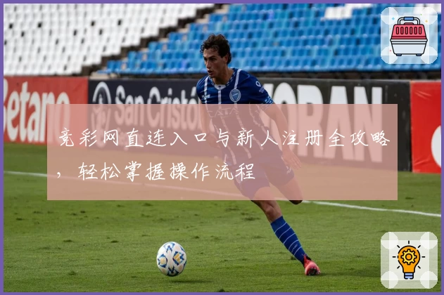 竞彩网直连入口与新人注册全攻略，轻松掌握操作流程