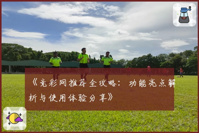 《竞彩网推荐全攻略：功能亮点解析与使用体验分享》