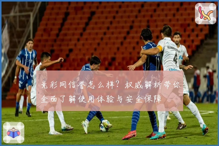竞彩网信誉怎么样？权威解析带你全面了解使用体验与安全保障