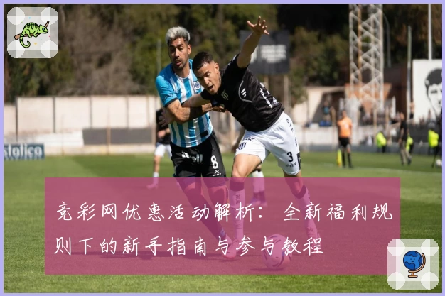 竞彩网优惠活动解析:全新福利规则下的新手指南与参与教程