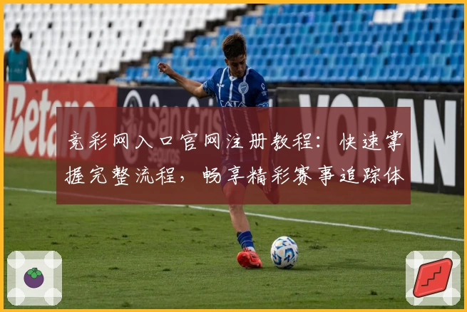 竞彩网入口官网注册教程：快速掌握完整流程，畅享精彩赛事追踪体验