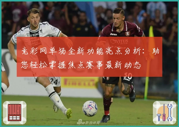 竞彩网单场全新功能亮点分析:助您轻松掌握焦点赛事最新动态