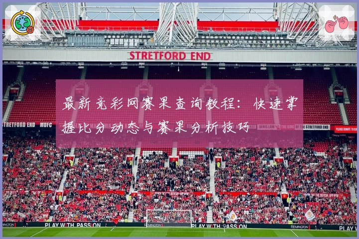 最新竞彩网赛果查询教程：快速掌握比分动态与赛果分析技巧