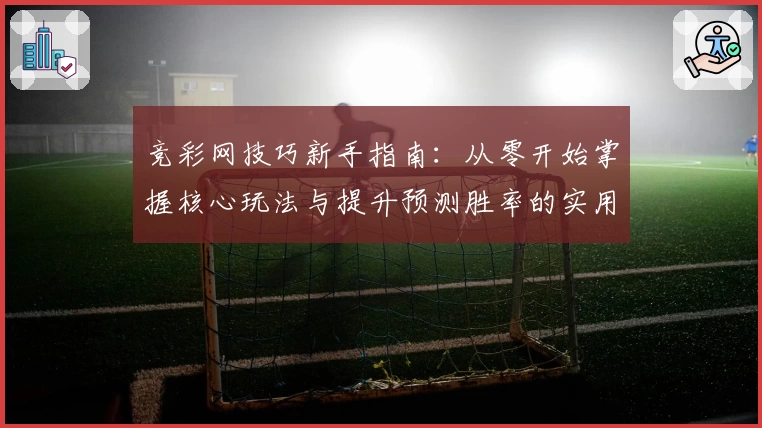 竞彩网技巧新手指南：从零开始掌握核心玩法与提升预测胜率的实用方法