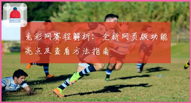 竞彩网赛程解析：全新网页版功能亮点及查看方法指南