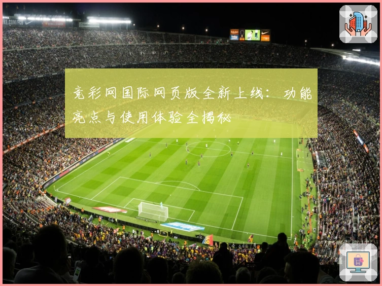 竞彩网国际网页版全新上线：功能亮点与使用体验全揭秘