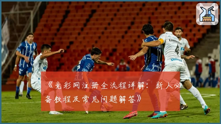 《竞彩网注册全流程详解：新人必备教程及常见问题解答》