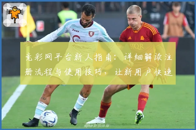 竞彩网平台新人指南：详细解读注册流程与使用技巧，让新用户快速上手