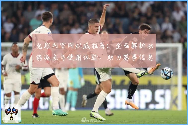 竞彩网官网权威推荐：全面解析功能亮点与使用体验，助力赛事信息一手掌握