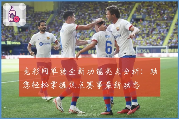竞彩网单场全新功能亮点分析：助您轻松掌握焦点赛事最新动态