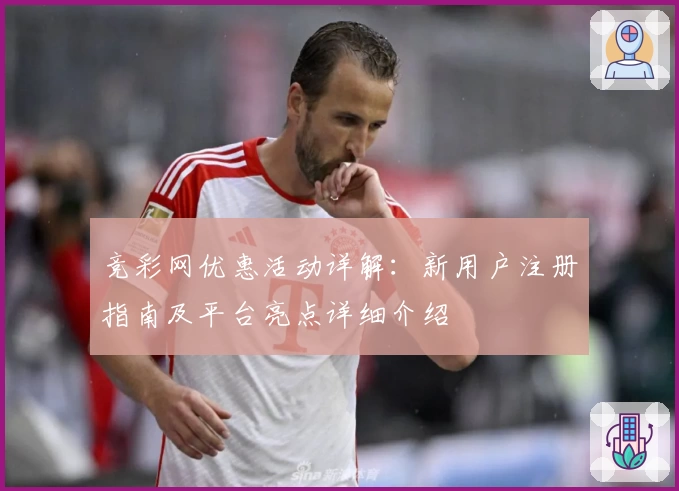竞彩网优惠活动详解：新用户注册指南及平台亮点详细介绍