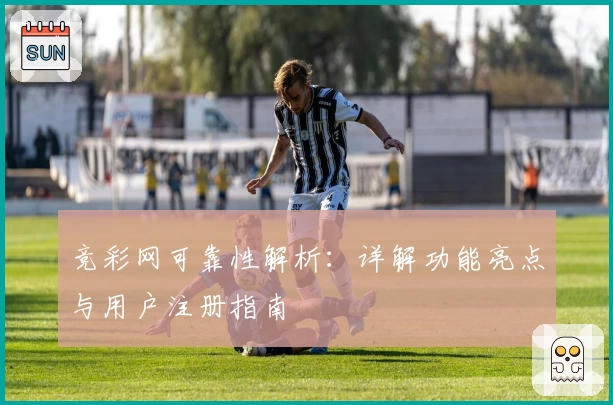 竞彩网可靠性解析：详解功能亮点与用户注册指南