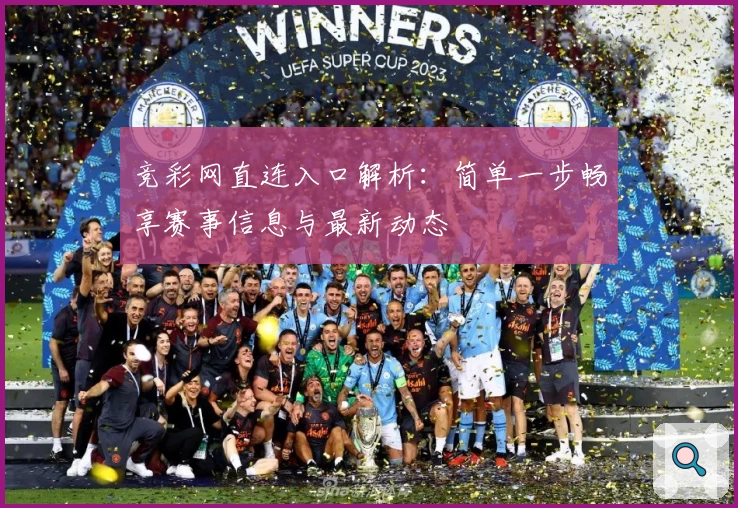 竞彩网直连入口解析:简单一步畅享赛事信息与最新动态