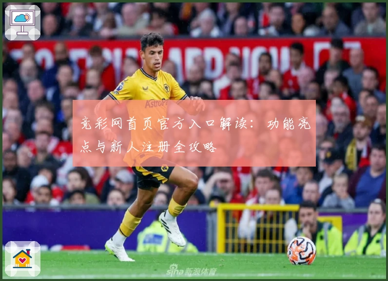 竞彩网首页官方入口解读：功能亮点与新人注册全攻略